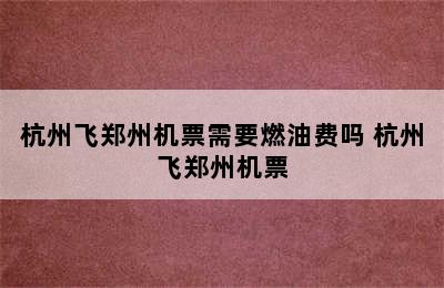 杭州飞郑州机票需要燃油费吗 杭州飞郑州机票